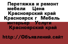 Перетяжка и ремонт мебели. › Цена ­ 300 - Красноярский край, Красноярск г. Мебель, интерьер » Услуги   . Красноярский край